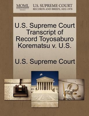 U.S. Supreme Court Transcript of Record Toyosaburo Korematsu V. U.S. by U. S. Supreme Court