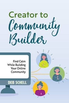 Creator to Community Builder: Find Calm While Building Your Online Community by Schell, Deb