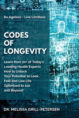 Codes of Longevity: Learn from 20+ of Today's Leading Health Experts How to Unlock Your Potential to Look, Feel and Live Life Optimized to by Grill-Petersen, Melissa