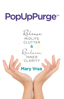 PopUpPurge(TM) Release Midlife Clutter & Reclaim Inner Clarity by Vraa, Mary