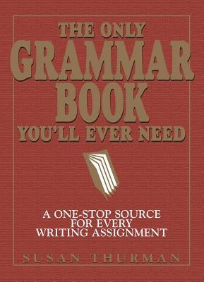 The Only Grammar Book You'll Ever Need: A One-Stop Source for Every Writing Assignment by Thurman, Susan