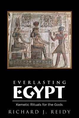 Everlasting Egypt: Kemetic Rituals for the Gods by Reidy, Richard J.