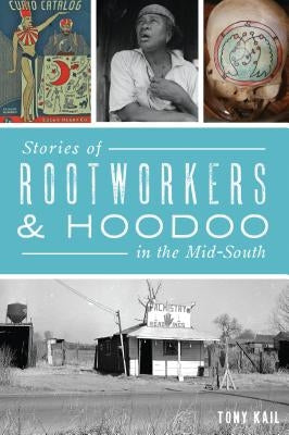 Stories of Rootworkers & Hoodoo in the Mid-South by Kail, Tony