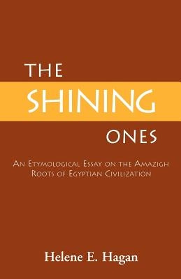 The Shining Ones: An Etymological Essay on the Amazigh Roots of Egyptian Civilization by Hagan, Helene E.