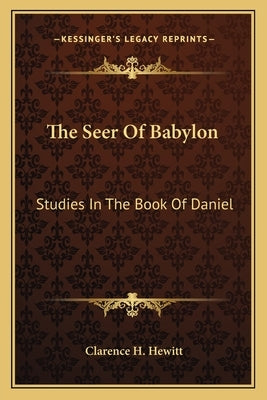 The Seer Of Babylon: Studies In The Book Of Daniel Paperback Kessinger Publishing