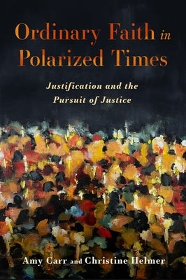 Ordinary Faith in Polarized Times: Justification and the Pursuit of Justice by Carr, Amy