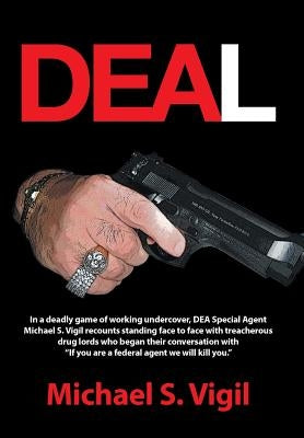 Deal: In a Deadly Game of Working Undercover, Dea Special Agent Michael S. Vigil Recounts Standing Face to Face with Treache by Vigil, Michael S.