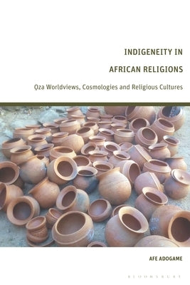 Indigeneity in African Religions: Oza Worldviews, Cosmologies and Religious Cultures by Adogame, Afe