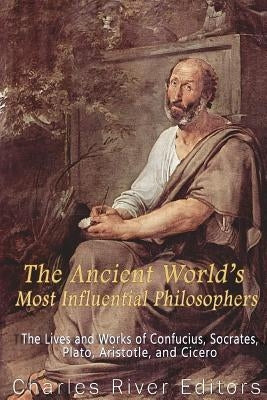 The Ancient World's Most Influential Philosophers: The Lives and Works of Confucius, Socrates, Plato, Aristotle, and Cicero Paperback Createspace Independent Publishing Platform