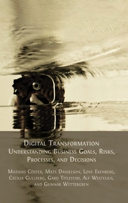 Digital Transformation: Understanding Business Goals, Risks, Processes, and Decisions by Cöster, Mathias