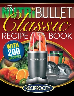 The NutriBullet Classic Recipe Book: 200 Health Boosting Delicious and Nutritious Blast and Smoothie Recipes Paperback Createspace Independent Publishing Platform