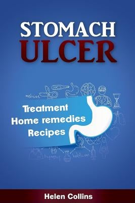 Stomach Ulcer - Treatment, Home Remedies, Recipes by Collins, Hellen