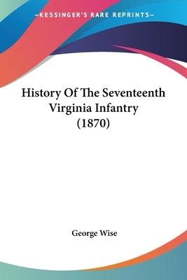 History Of The Seventeenth Virginia Infantry (1870) Paperback Kessinger Publishing