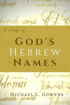 A Study of God's Hebrew Names by Gowens, Michael L.