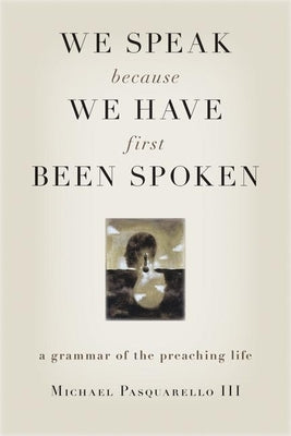 We Speak Because We Have First Been Spoken: A Grammar of the Preaching Life Paperback William B. Eerdmans Publishing Company