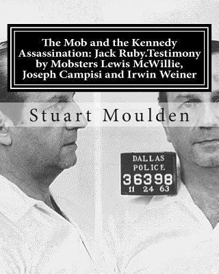 The Mob and the Kennedy Assassination: Jack Ruby.Testimony by Mobsters Lewis McWillie, Joseph Campisi and Irwin Weiner by Moulden, Stuart