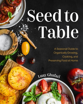 Seed to Table: A Seasonal Guide to Organically Growing, Cooking, and Preserving Food at Home (Kitchen Garden, Urban Gardening) by Ghafari, Luay