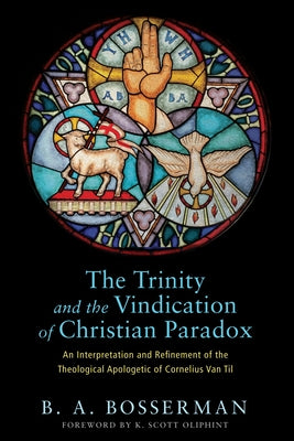 The Trinity and the Vindication of Christian Paradox: An Interpretation and Refinement of the Theological Apologetic of Cornelius Van Til Paperback Pickwick Publications