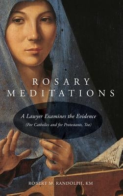 Rosary Meditations: A Lawyer Examines the Evidence (For Catholics and for Protestants, Too) by Randolph, Robert M.