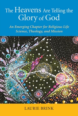 The Heavens Are Telling the Glory of God: An Emerging Chapter for Religious Life; Science, Theology, and Mission Liturgical Press
