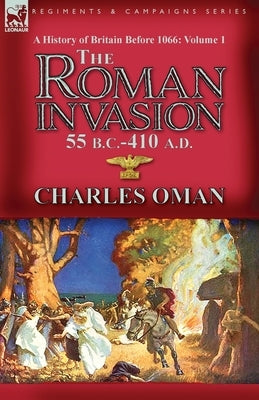 A History of Britain Before 1066-Volume 1: the Roman Invasion 55 B. C.-410 A. D. Paperback Leonaur Ltd