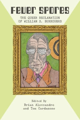 Fever Spores: The Queer Reclamation of William S. Burroughs by Alessandro, Brian