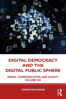 Digital Democracy and the Digital Public Sphere: Media, Communication and Society Volume Six by Fuchs, Christian