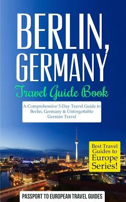 Berlin: Berlin, Germany: Travel Guide Book-A Comprehensive 5-Day Travel Guide to Berlin, Germany & Unforgettable German Travel Paperback Createspace Independent Publishing Platform