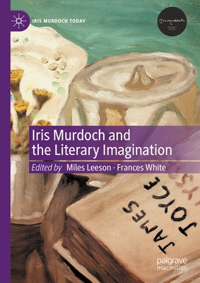 Iris Murdoch and the Literary Imagination by Leeson, Miles