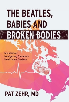 The Beatles, Babies and Broken Bodies: My Memoir Navigating Canada's Healthcare System by Zehr, Pat