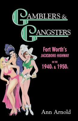 Gamblers & Gangsters: Fort Worth's Jacksboro Highway in the 1940s & 1950s by Arnold, Ann