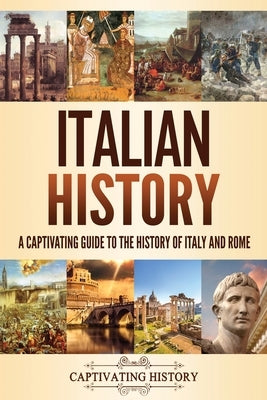 Italian History: A Captivating Guide to the History of Italy and Rome Paperback Captivating History