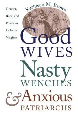Good Wives, Nasty Wenches, and Anxious Patriarchs: Gender, Race, and Power in Colonial Virginia Paperback Omohundro Institute and Unc Press