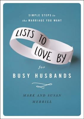 Lists to Love by for Busy Husbands: Simple Steps to the Marriage You Want by Merrill, Mark