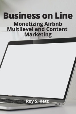 Business Online: Monetizing Airbnb, Multilevel and Content Marketing by Katz, Roy S.