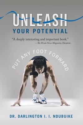 Unleash Your Potential: Put Any Foot Forward by Ndubuike, Darlington I. I.