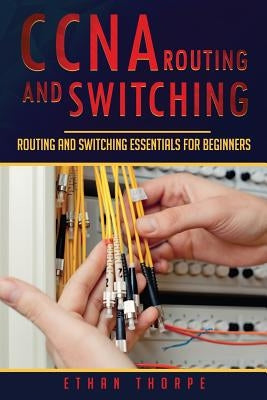 CCNA Routing and Switching: Routing and Switching Essentials for Beginners by Thorpe, Ethan