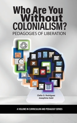 Who Are You Without Colonialism?: Pedagogies of Liberation by Rodríguez, Clelia O.