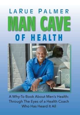 Man Cave of Health: A Why-To Book About Men's Health: Through The Eyes of a Health Coach Who Has Heard It All by Palmer, Larue