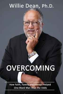 Overcoming: How Faith, Family & Friends Helped One Black Man Beat the Odds by Dean, Willie