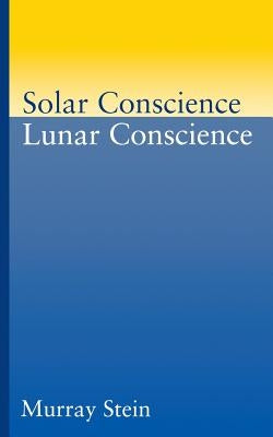 Solar Conscience Lunar Conscience: An Essay on the Psychological Foundations of Morality, Lawfulness, and the Sense of Justice by Stein, Murray