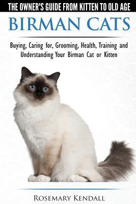 Birman Cats - The Owner's Guide from Kitten to Old Age - Buying, Caring For, Grooming, Health, Training, and Understanding Your Birman Cat or Kitten by Kendall, Rosemary