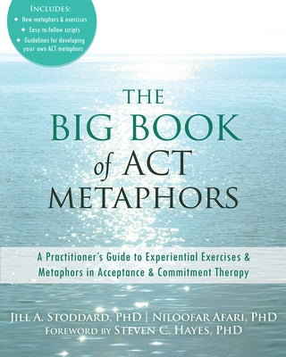 The Big Book of ACT Metaphors: A Practitioner's Guide to Experiential Exercises and Metaphors in Acceptance and Commitment Therapy New Harbinger Publications