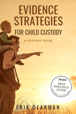 Evidence Strategies for Child Custody: A Custody Guidebook by Dearman, Erik