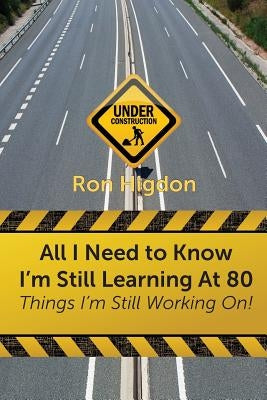 All I Need to Know I'm Still Learning at 80: Things I'm Still Working On by Higdon, Ronald
