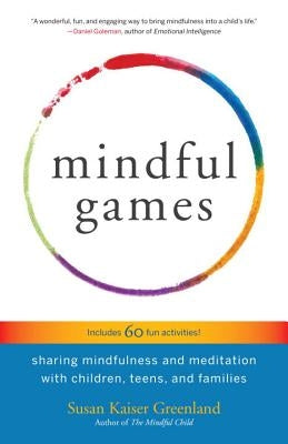 Mindful Games: Sharing Mindfulness and Meditation with Children, Teens, and Families by Kaiser Greenland, Susan