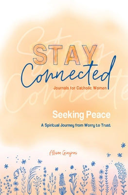 Seeking Peace: A Spiritual Journey from Worry to Trust (Stay Connected Journals for Catholic Women #5) by Gringas, Allison