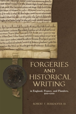 Forgeries and Historical Writing in England, France, and Flanders, 900-1200 by Berkhofer III, Robert F.