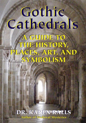 Gothic Cathedrals: A Guide to the History, Places, Art, and Symbolism by Ralls Phd, Karen
