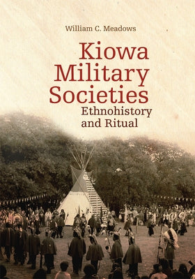 Kiowa Military Societies: Ethnohistory and Ritual Volume 263 by Meadows, William C.